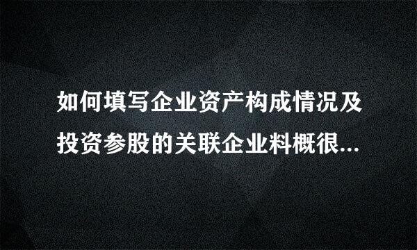 如何填写企业资产构成情况及投资参股的关联企业料概很富血情况？