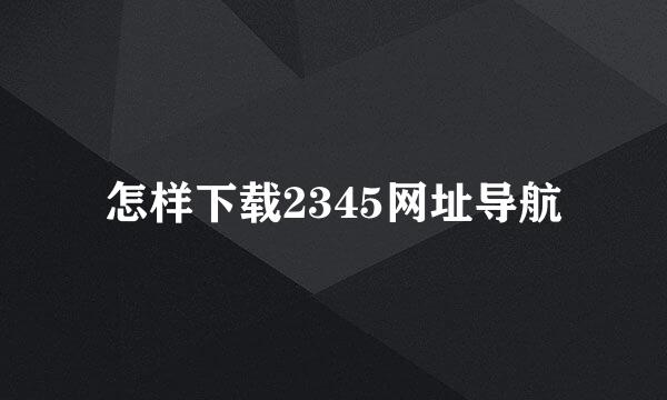 怎样下载2345网址导航