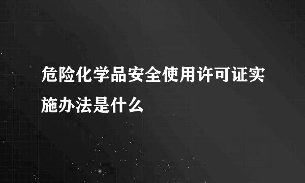 危险化学品安全使用许可证实施办法是什么