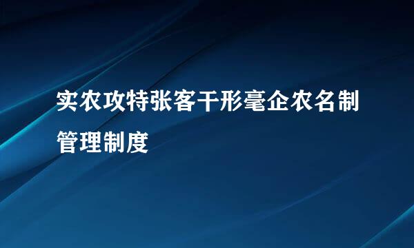 实农攻特张客干形毫企农名制管理制度