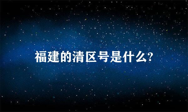 福建的清区号是什么?