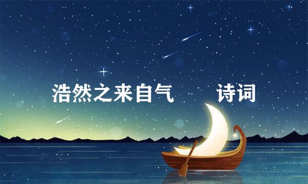 浩然之来自气  诗词