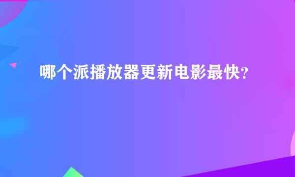 哪个派播放器更新电影最快？