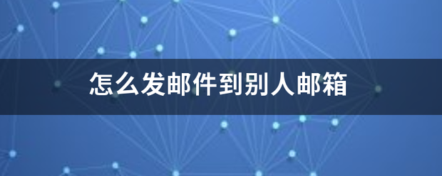 怎么发邮件到别人花邮箱