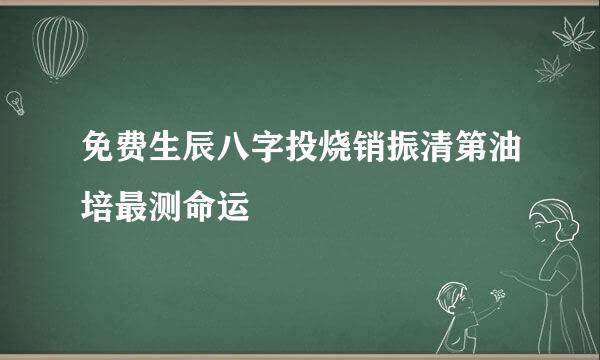 免费生辰八字投烧销振清第油培最测命运