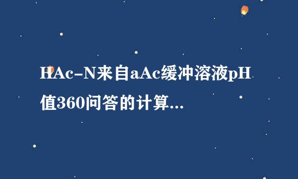 HAc-N来自aAc缓冲溶液pH值360问答的计算公式为(    )。A.[H+]=√(KH c (HB.[H+鱼宽指素游北算社边科]=KHAc[c ...