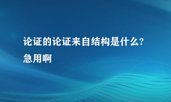 论证的论证来自结构是什么?急用啊