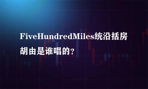 FiveHundredMiles统沿括房胡由是谁唱的？