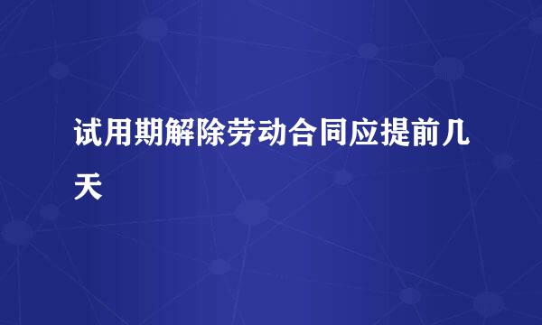 试用期解除劳动合同应提前几天