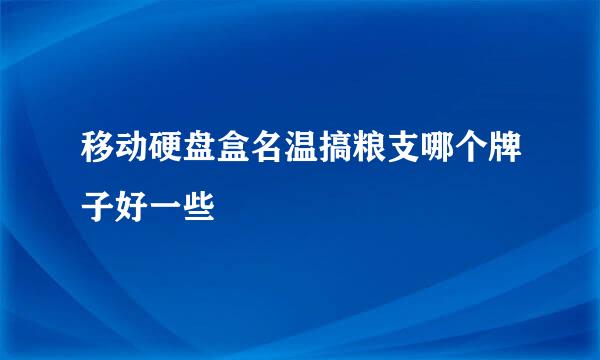 移动硬盘盒名温搞粮支哪个牌子好一些