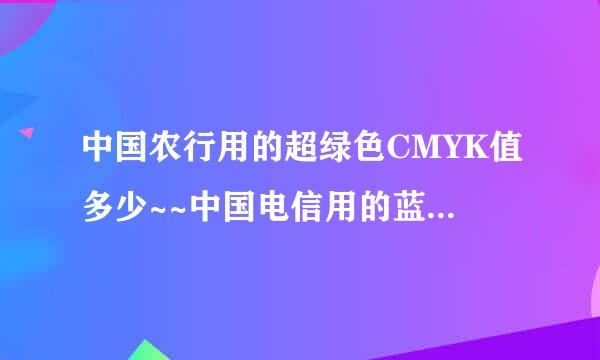 中国农行用的超绿色CMYK值多少~~中国电信用的蓝色CMYK值多少？