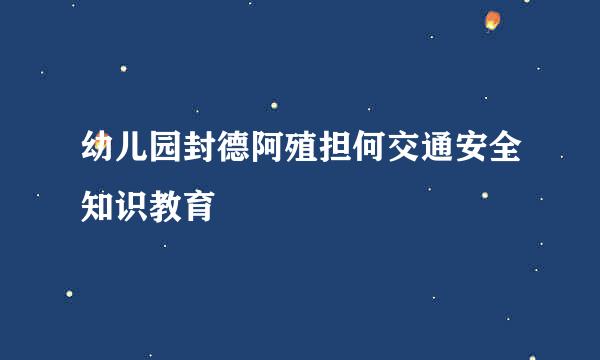 幼儿园封德阿殖担何交通安全知识教育