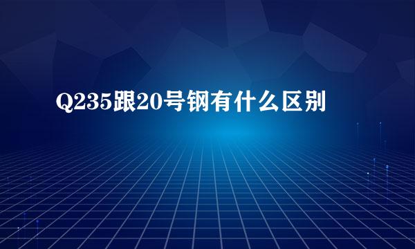 Q235跟20号钢有什么区别