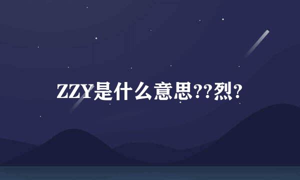 ZZY是什么意思??烈?