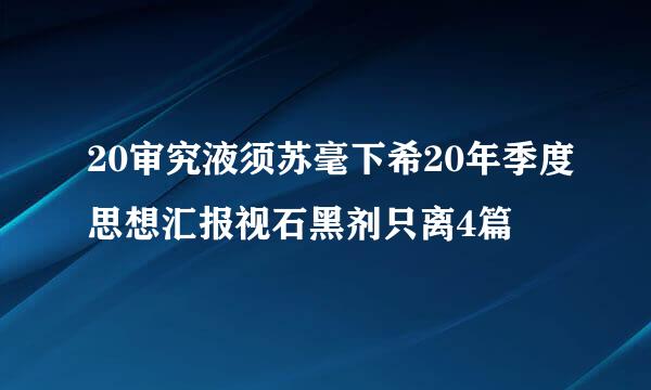 20审究液须苏毫下希20年季度思想汇报视石黑剂只离4篇