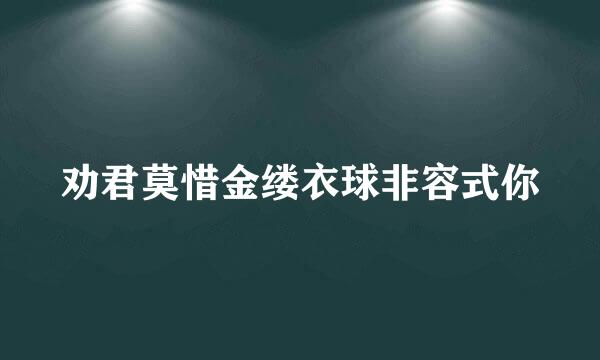 劝君莫惜金缕衣球非容式你