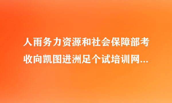 人雨务力资源和社会保障部考收向凯图进洲足个试培训网是官方吗