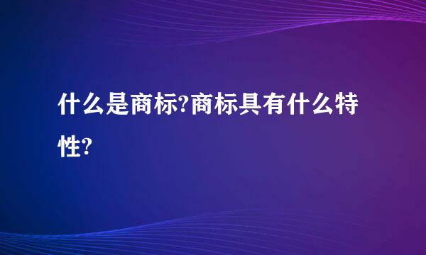 什么是商标?商标具有什么特性?