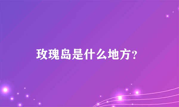 玫瑰岛是什么地方？