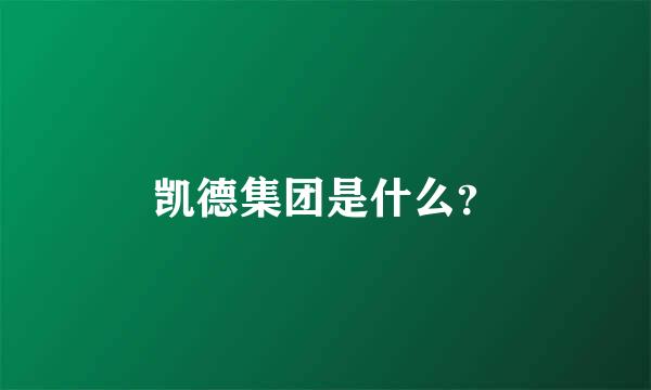 凯德集团是什么？