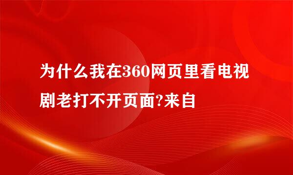 为什么我在360网页里看电视剧老打不开页面?来自