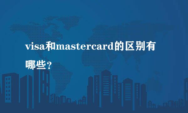 visa和mastercard的区别有哪些？