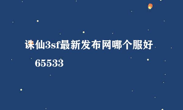 诛仙3sf最新发布网哪个服好 65533