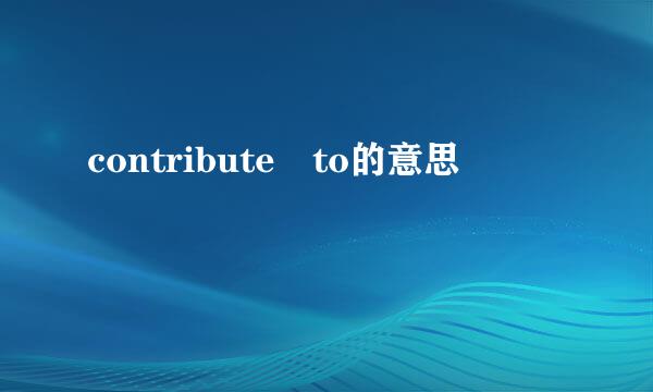 contribute to的意思