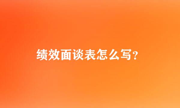 绩效面谈表怎么写？