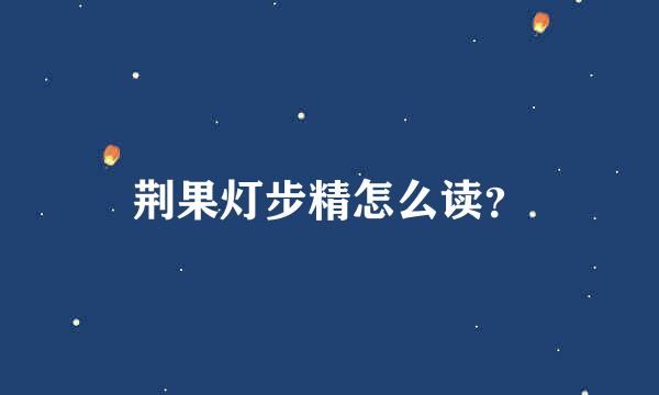 荆果灯步精怎么读？