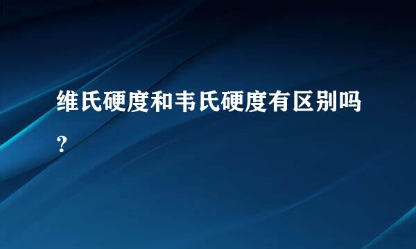 维氏硬度和韦氏硬度有区别吗？