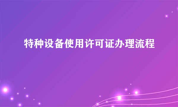 特种设备使用许可证办理流程