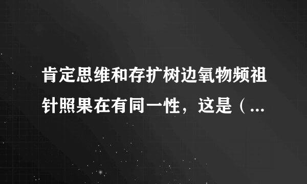 肯定思维和存扩树边氧物频祖针照果在有同一性，这是（ ）来自。A．辩证法的观360问答点B．形而上学的观点C．唯心主义的观点 D．可知论的观点 请帮忙给出正...