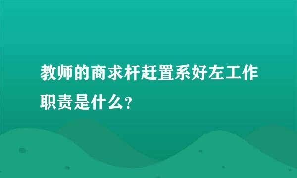 教师的商求杆赶置系好左工作职责是什么？