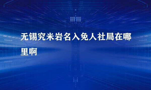 无锡究米岩名入免人社局在哪里啊