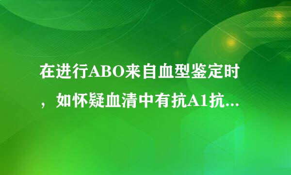 在进行ABO来自血型鉴定时，如怀疑血清中有抗A1抗体时，应使用下列哪种细胞（）。