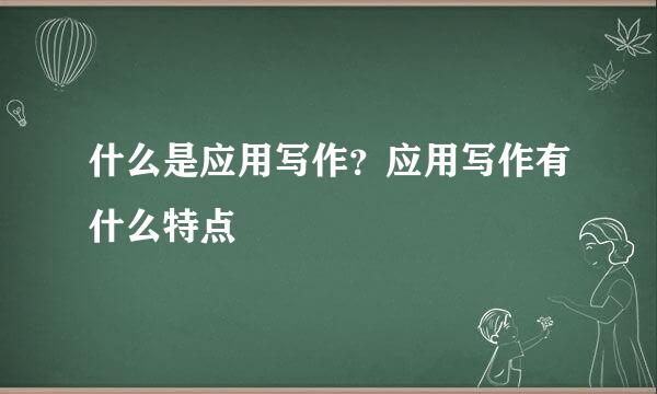 什么是应用写作？应用写作有什么特点