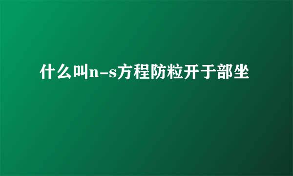 什么叫n-s方程防粒开于部坐