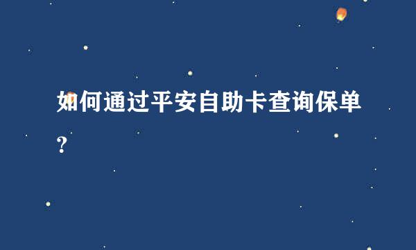 如何通过平安自助卡查询保单？