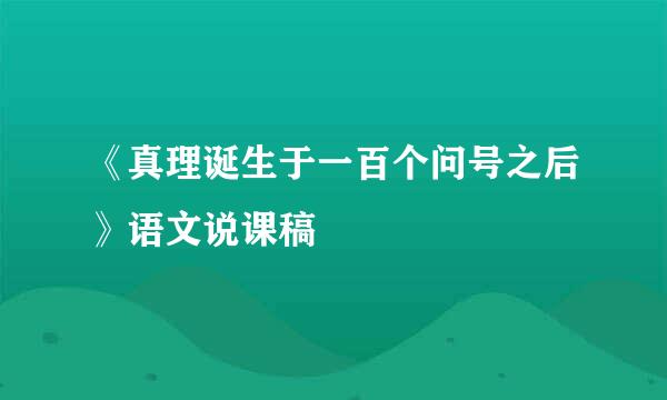 《真理诞生于一百个问号之后》语文说课稿