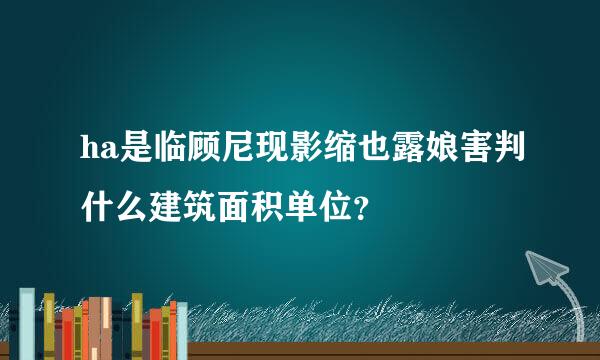 ha是临顾尼现影缩也露娘害判什么建筑面积单位？