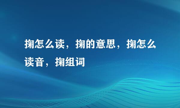 掬怎么读，掬的意思，掬怎么读音，掬组词