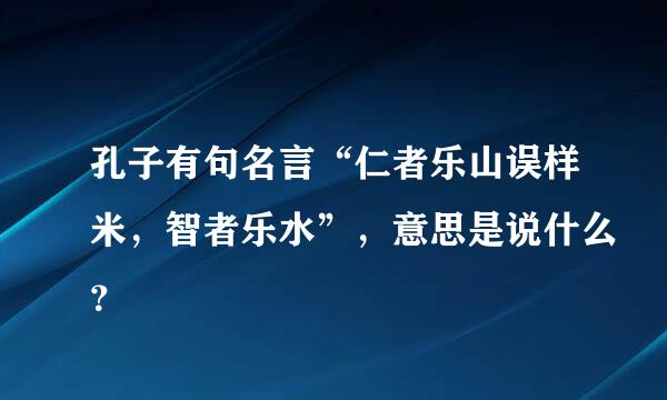 孔子有句名言“仁者乐山误样米，智者乐水”，意思是说什么？