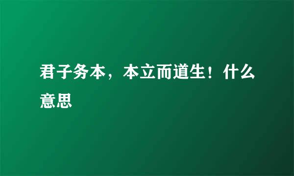 君子务本，本立而道生！什么意思