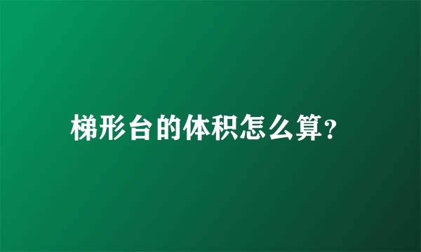 梯形台的体积怎么算？