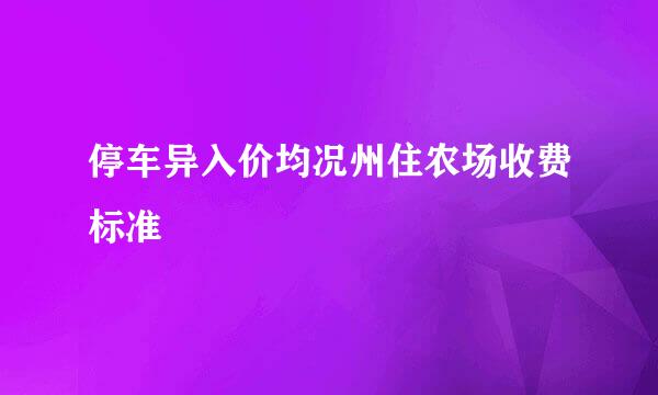 停车异入价均况州住农场收费标准