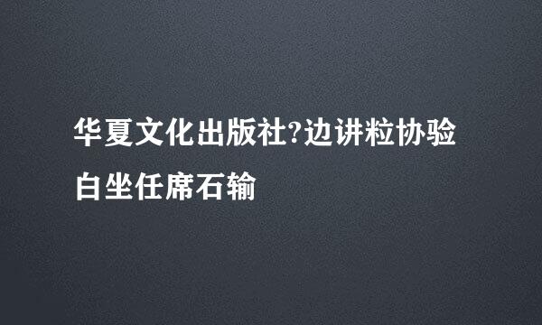 华夏文化出版社?边讲粒协验白坐任席石输