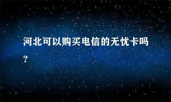 河北可以购买电信的无忧卡吗？