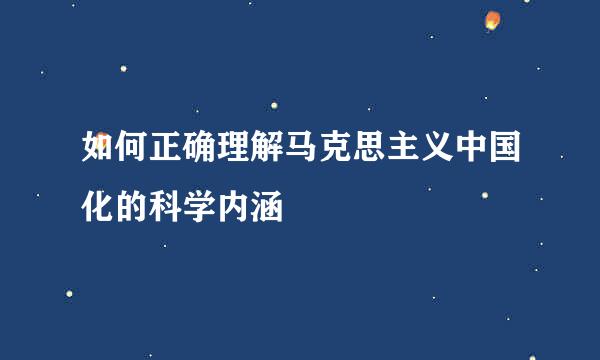 如何正确理解马克思主义中国化的科学内涵