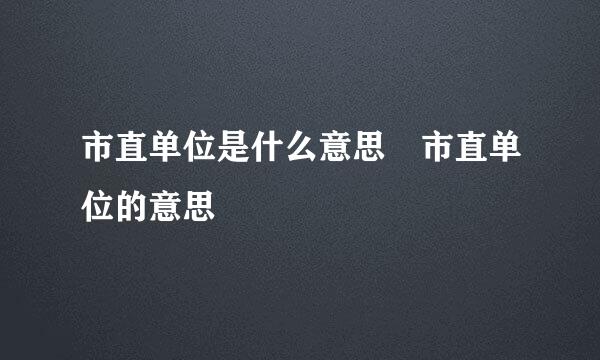 市直单位是什么意思 市直单位的意思